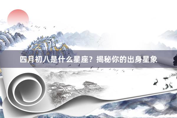 四月初八是什么星座？揭秘你的出身星象